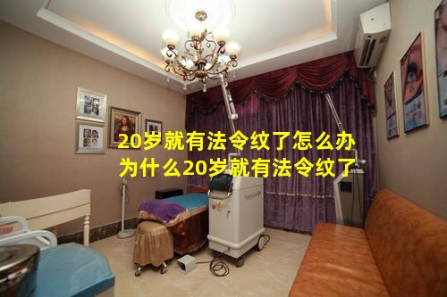 20岁就有法令纹了怎么办 为什么20岁就有法令纹了